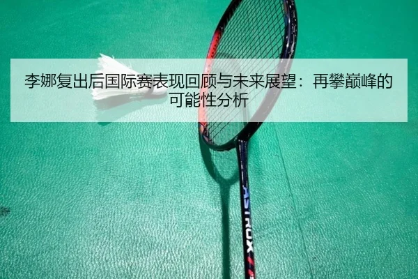 李娜复出后国际赛表现回顾与未来展望：再攀巅峰的可能性分析