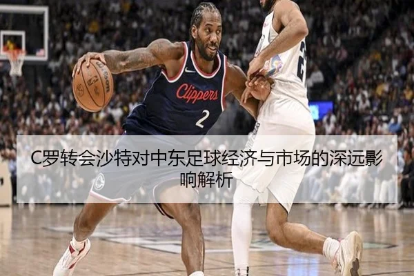 C罗转会沙特对中东足球经济与市场的深远影响解析