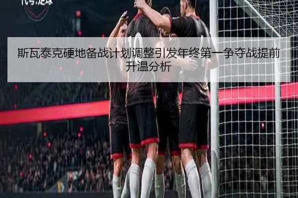 斯瓦泰克硬地备战计划调整引发年终第一争夺战提前升温分析