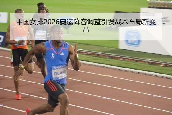 中国女排2026奥运阵容调整引发战术布局新变革