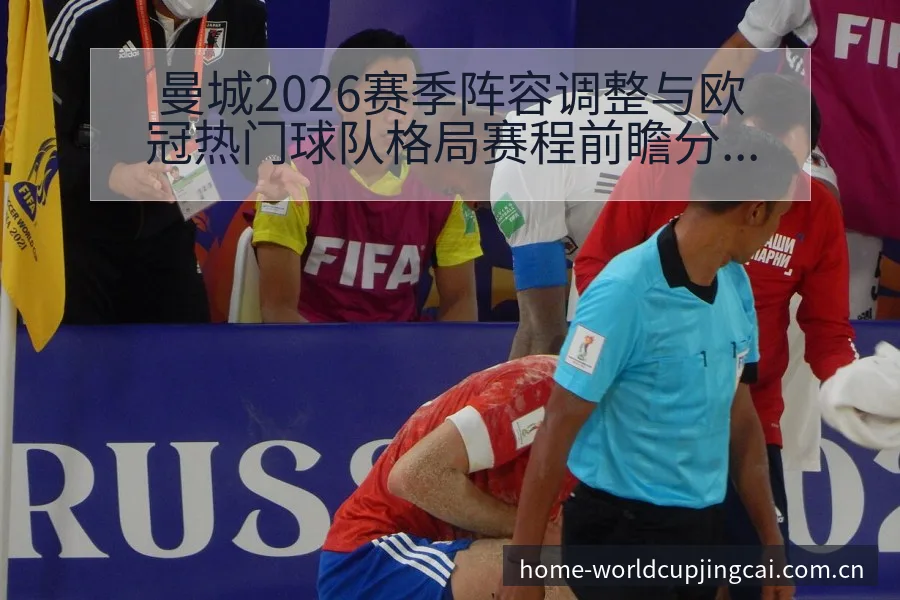 曼城2026赛季阵容调整与欧冠热门球队格局赛程前瞻分析 - 世界杯竞猜平台