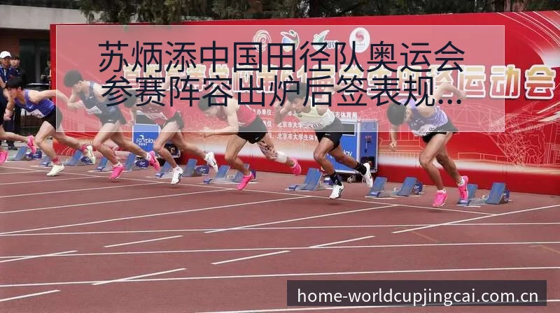 苏炳添中国田径队奥运会参赛阵容出炉后签表规则与分组前瞻解 - 世界杯竞猜平台